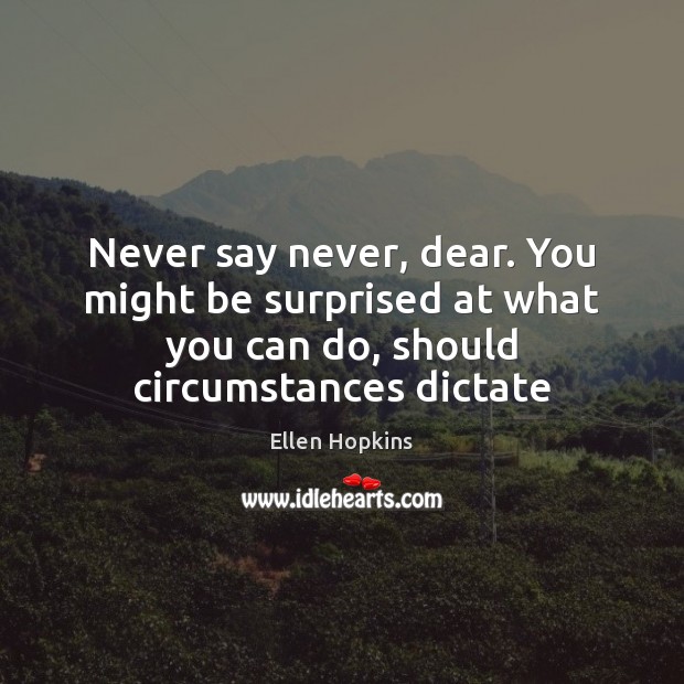 Never say never, dear. You might be surprised at what you can Ellen Hopkins Picture Quote