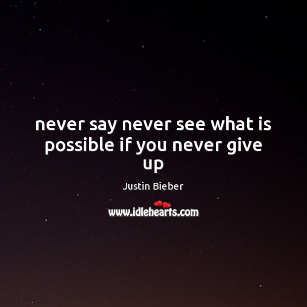 Never say never see what is possible if you never give up Justin Bieber Picture Quote