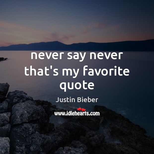 Never say never that’s my favorite quote Justin Bieber Picture Quote