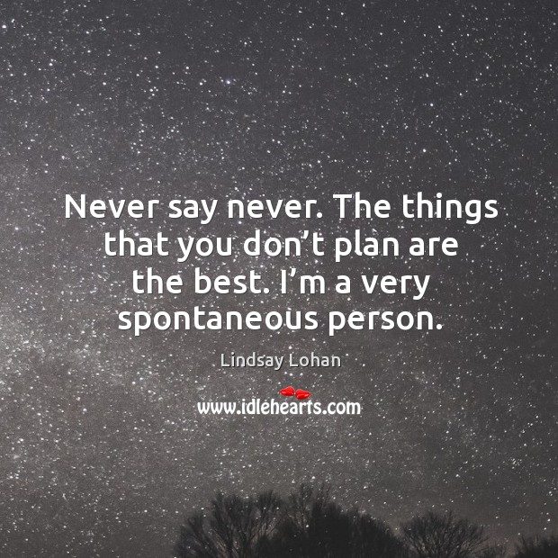 Never say never. The things that you don’t plan are the best. I’m a very spontaneous person. Image