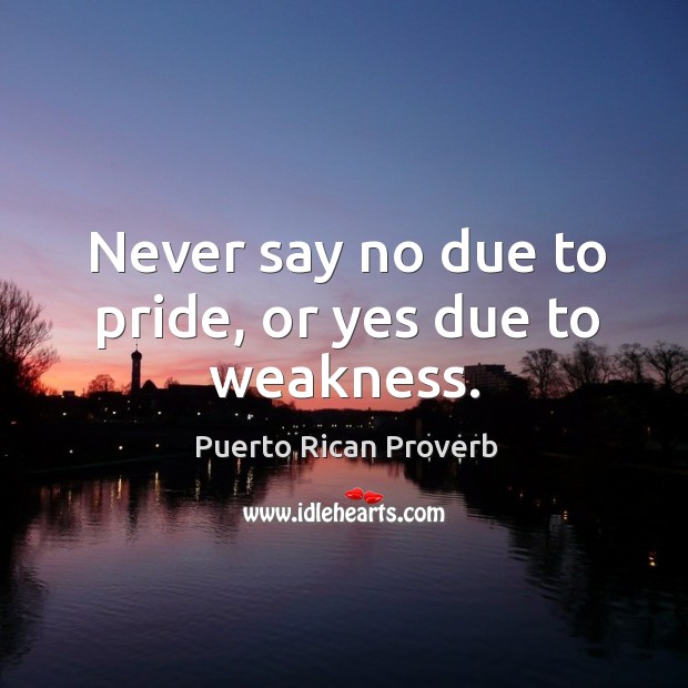 Never say no due to pride, or yes due to weakness. Puerto Rican Proverbs Image