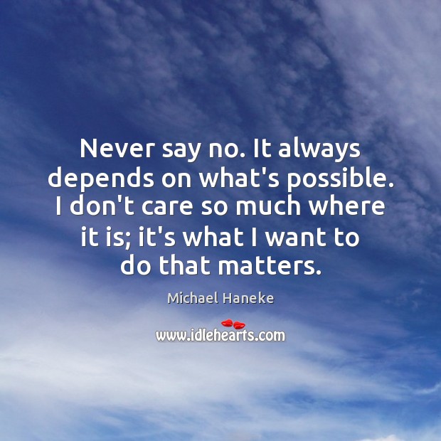 Never say no. It always depends on what’s possible. I don’t care Michael Haneke Picture Quote