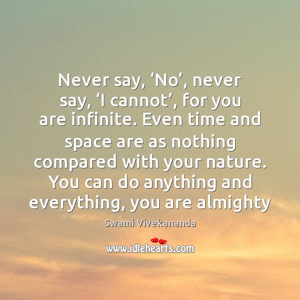 Never say, ‘No’, never say, ‘I cannot’, for you are infinite. Even Swami Vivekananda Picture Quote
