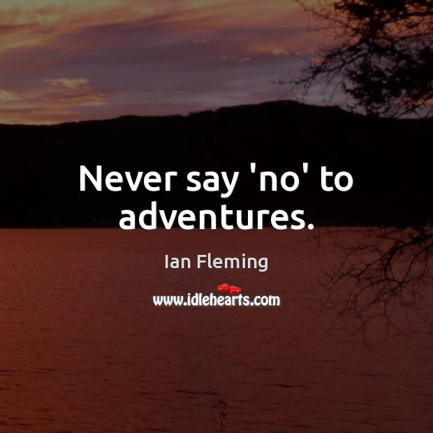 Never say ‘no’ to adventures. Ian Fleming Picture Quote
