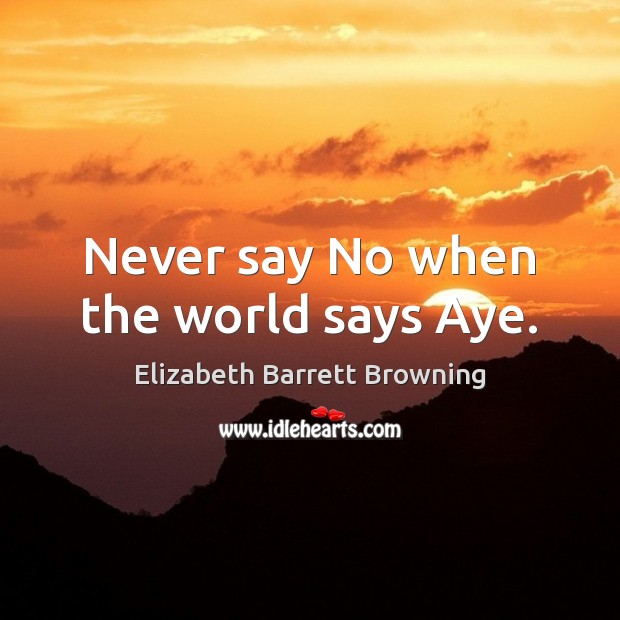 Never say No when the world says Aye. Image