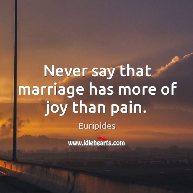 Never say that marriage has more of joy than pain. Euripides Picture Quote