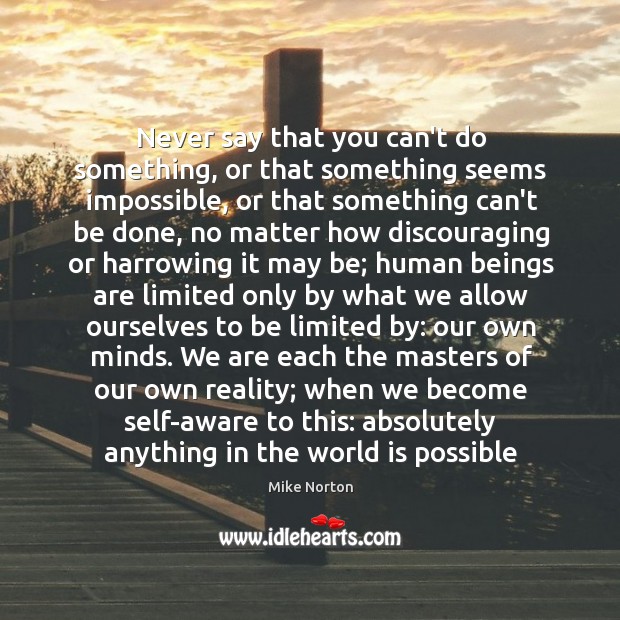 Never say that you can’t do something, or that something seems impossible, Mike Norton Picture Quote