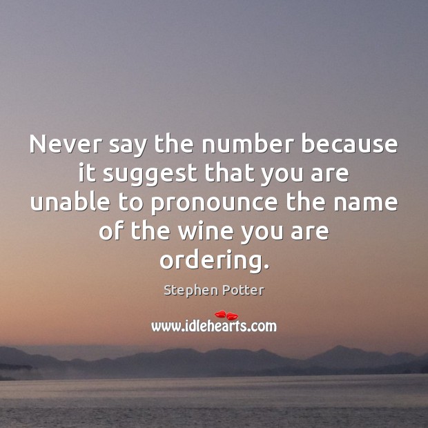 Never say the number because it suggest that you are unable to Stephen Potter Picture Quote