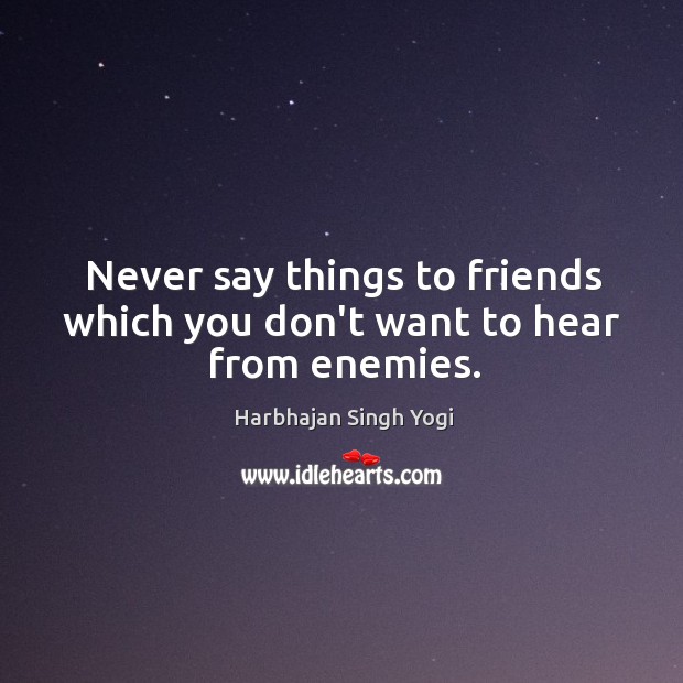 Never say things to friends which you don’t want to hear from enemies. Harbhajan Singh Yogi Picture Quote
