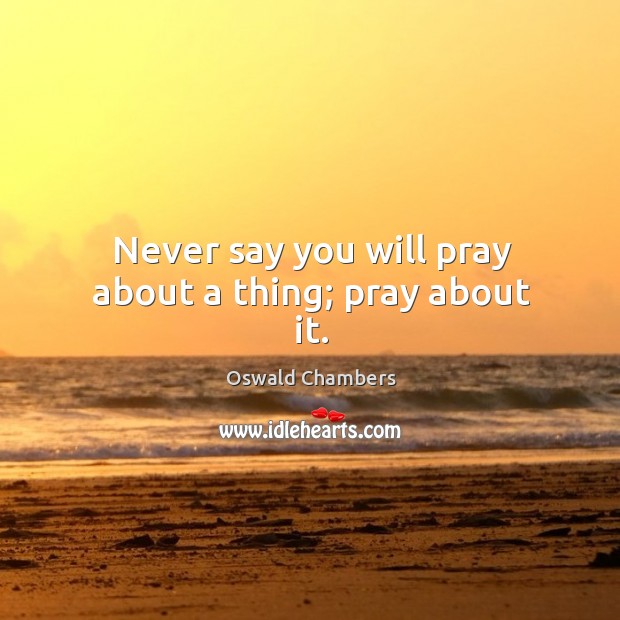 Never say you will pray about a thing; pray about it. Oswald Chambers Picture Quote