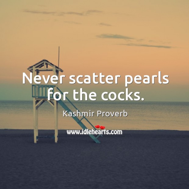 Never scatter pearls for the cocks. Kashmir Proverbs Image