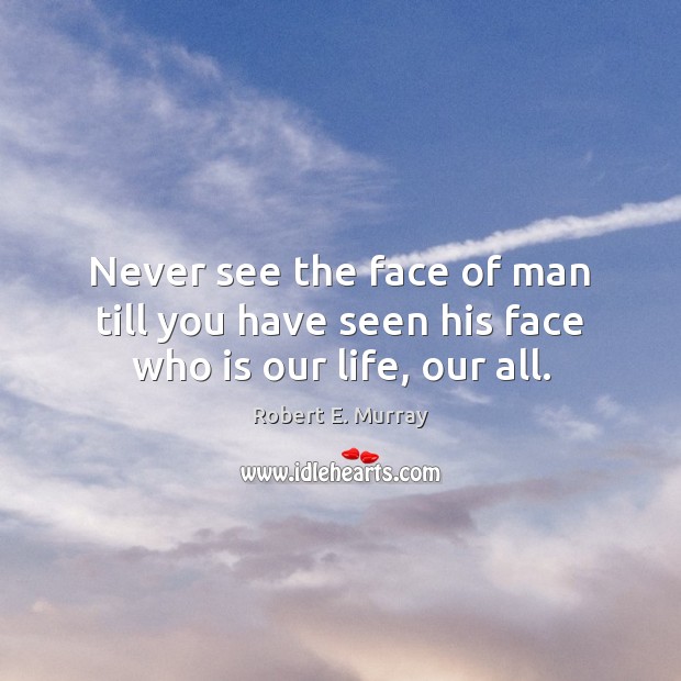 Never see the face of man till you have seen his face who is our life, our all. Image