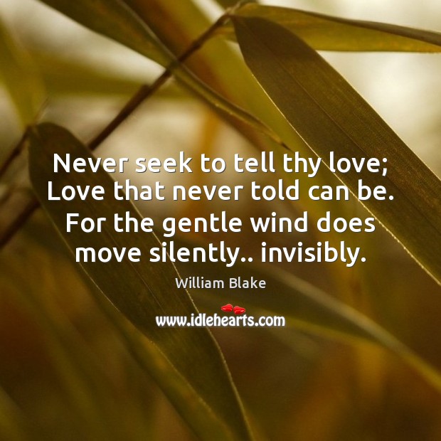 Never seek to tell thy love; Love that never told can be. William Blake Picture Quote