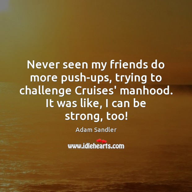 Never seen my friends do more push-ups, trying to challenge Cruises’ manhood. Adam Sandler Picture Quote