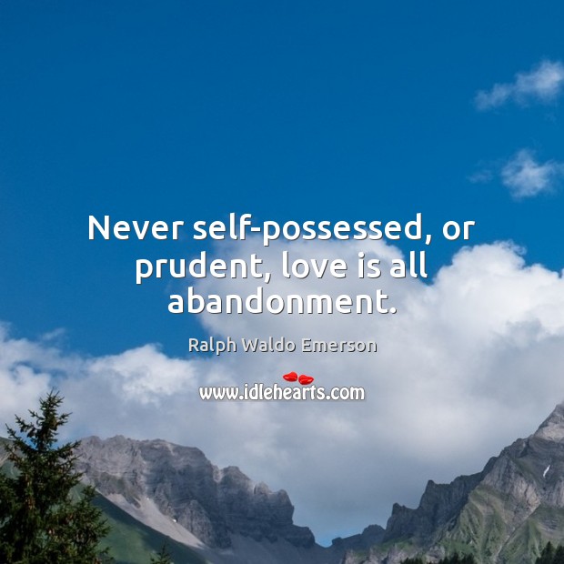 Never self-possessed, or prudent, love is all abandonment. Ralph Waldo Emerson Picture Quote