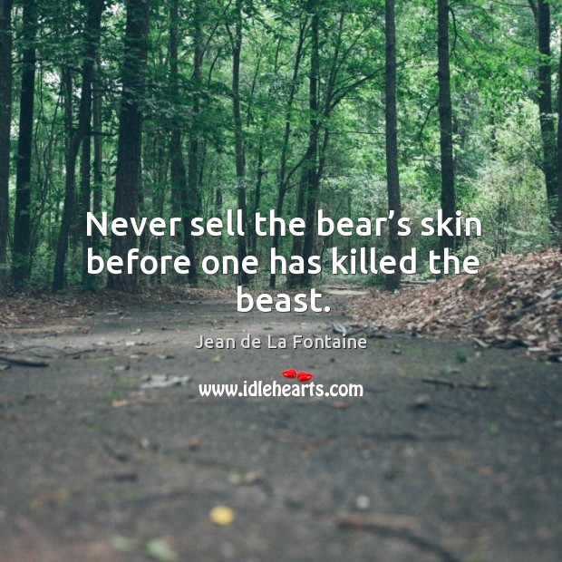Never sell the bear’s skin before one has killed the beast. Jean de La Fontaine Picture Quote