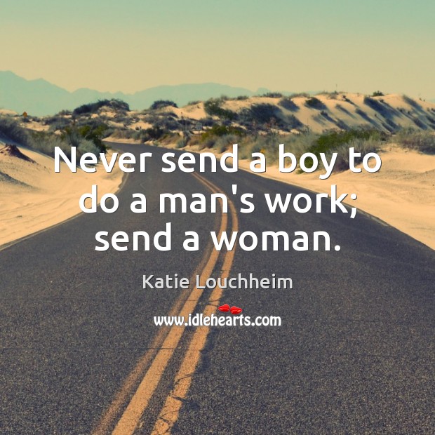 Never send a boy to do a man’s work; send a woman. Katie Louchheim Picture Quote