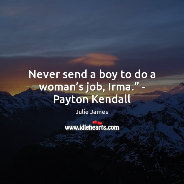 Never send a boy to do a woman’s job, Irma.” – Payton Kendall Julie James Picture Quote