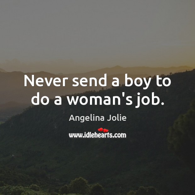 Never send a boy to do a woman’s job. Angelina Jolie Picture Quote