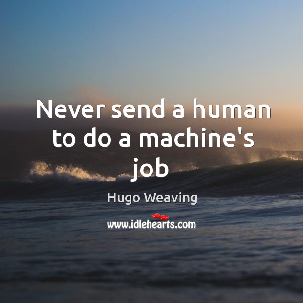 Never send a human to do a machine’s job Hugo Weaving Picture Quote