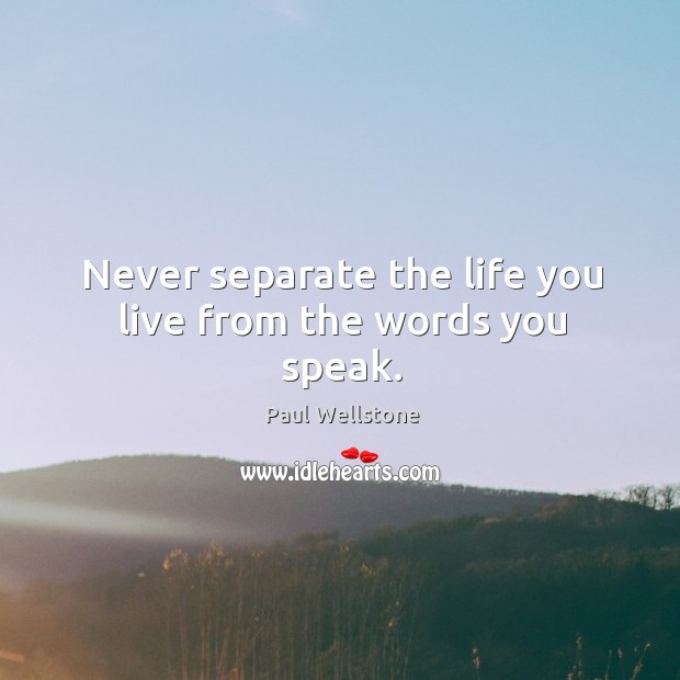 Never separate the life you live from the words you speak. Paul Wellstone Picture Quote