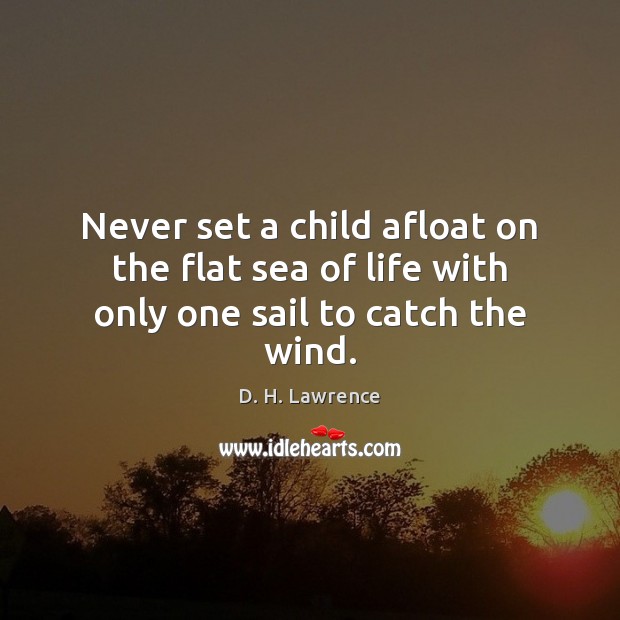 Never set a child afloat on the flat sea of life with only one sail to catch the wind. Image