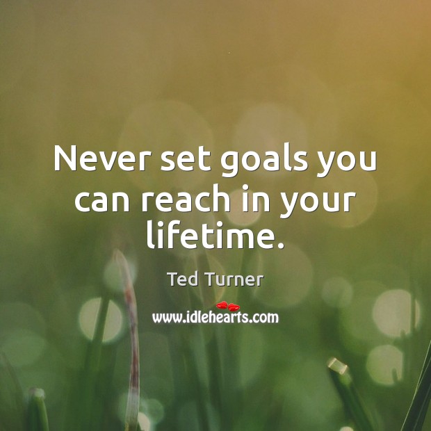 Never set goals you can reach in your lifetime. Ted Turner Picture Quote