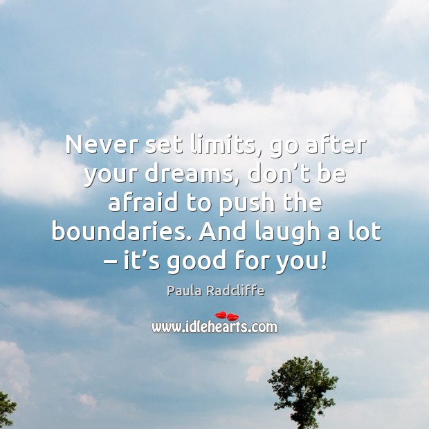 Never set limits, go after your dreams, don’t be afraid to push the boundaries. And laugh a lot – it’s good for you! Don’t Be Afraid Quotes Image