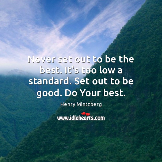 Never set out to be the best. It’s too low a standard. Set out to be good. Do Your best. Henry Mintzberg Picture Quote