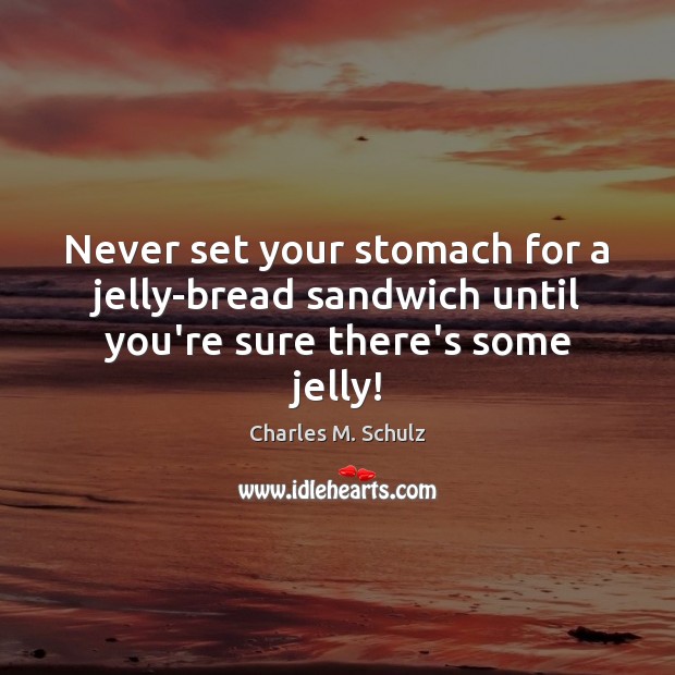 Never set your stomach for a jelly-bread sandwich until you’re sure there’s some jelly! Charles M. Schulz Picture Quote