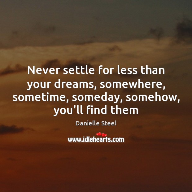 Never settle for less than your dreams, somewhere, sometime, someday, somehow, you’ll Danielle Steel Picture Quote