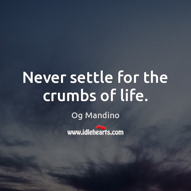 Never settle for the crumbs of life. Og Mandino Picture Quote