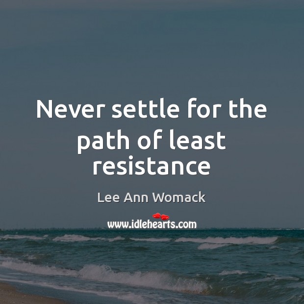 Never settle for the path of least resistance Lee Ann Womack Picture Quote