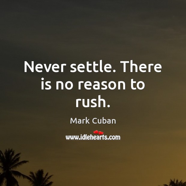 Never settle. There is no reason to rush. Image