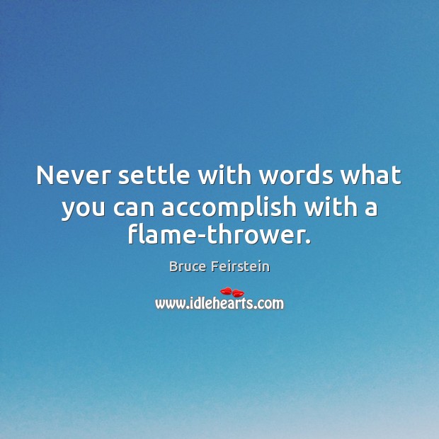 Never settle with words what you can accomplish with a flame-thrower. Bruce Feirstein Picture Quote