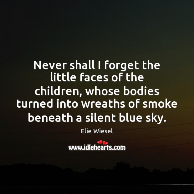Never shall I forget the little faces of the children, whose bodies Elie Wiesel Picture Quote