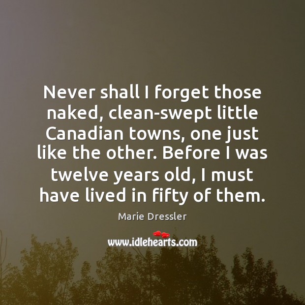 Never shall I forget those naked, clean-swept little Canadian towns, one just Marie Dressler Picture Quote