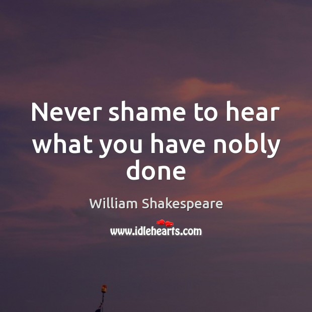 Never shame to hear what you have nobly done Image