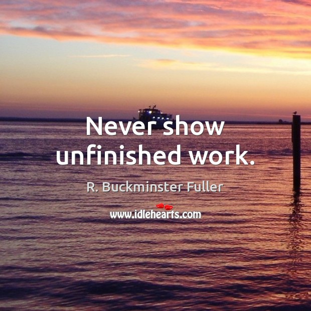 Never show unfinished work. R. Buckminster Fuller Picture Quote