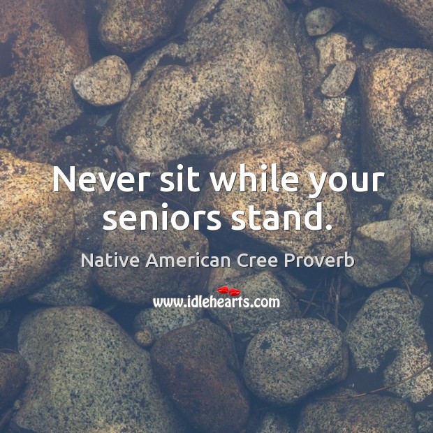 Never sit while your seniors stand. Native American Cree Proverbs Image