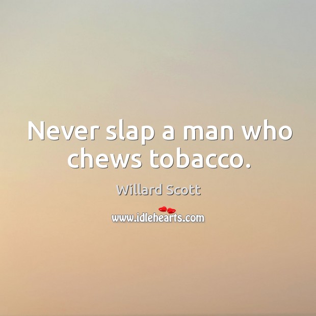 Never slap a man who chews tobacco. Image