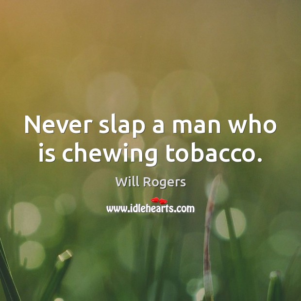 Never slap a man who is chewing tobacco. Will Rogers Picture Quote
