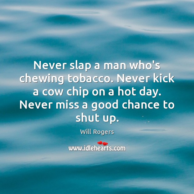 Never slap a man who’s chewing tobacco. Never kick a cow chip Will Rogers Picture Quote