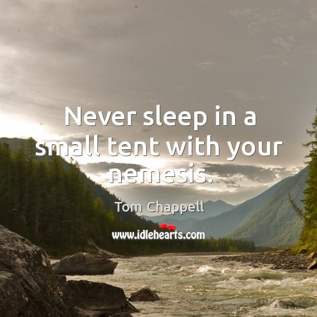 Never sleep in a small tent with your nemesis. Tom Chappell Picture Quote