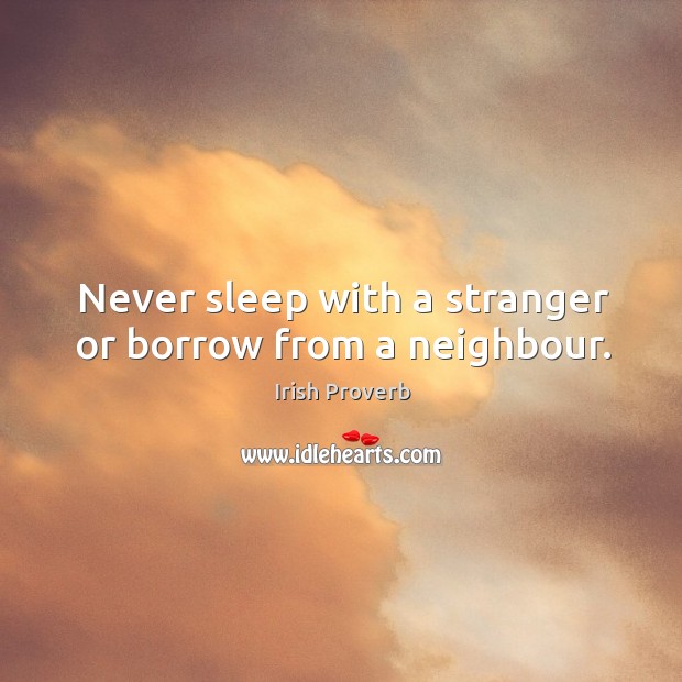 Never sleep with a stranger or borrow from a neighbour. Irish Proverbs Image