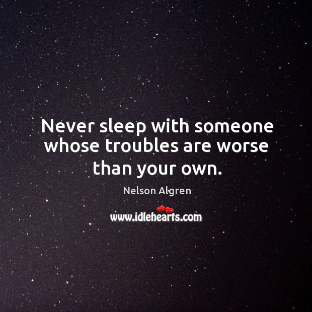 Never sleep with someone whose troubles are worse than your own. Image