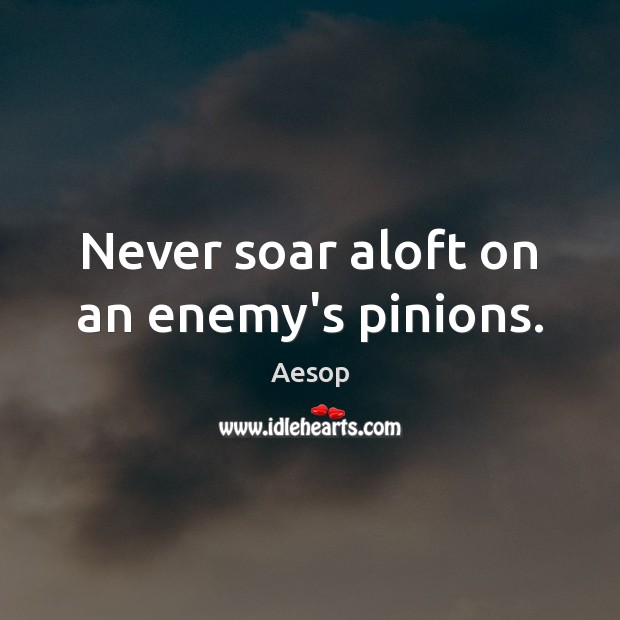 Never soar aloft on an enemy’s pinions. Aesop Picture Quote