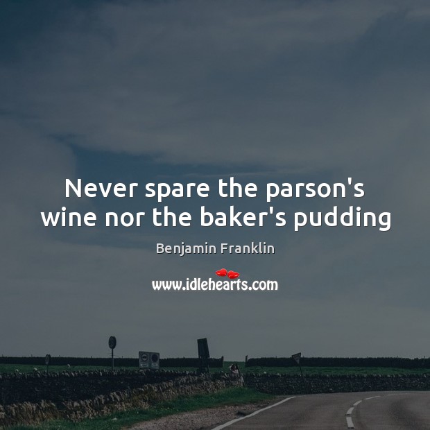 Never spare the parson’s wine nor the baker’s pudding Image