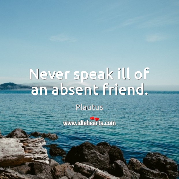 Never speak ill of an absent friend. Plautus Picture Quote