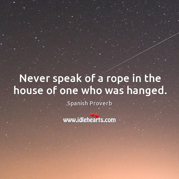 Never speak of a rope in the house of one who was hanged. Image
